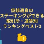 仮想通貨のステーキングができる取引所・通貨別ランキングベスト3